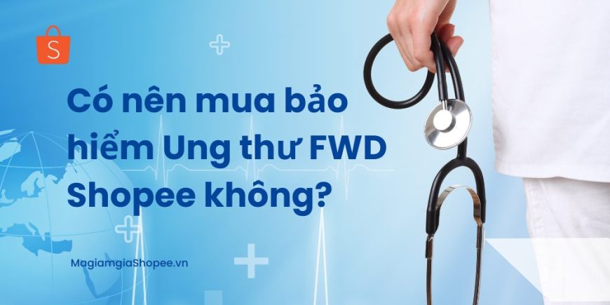 có nên mua bảo hiểm fwd ung thư shopee không