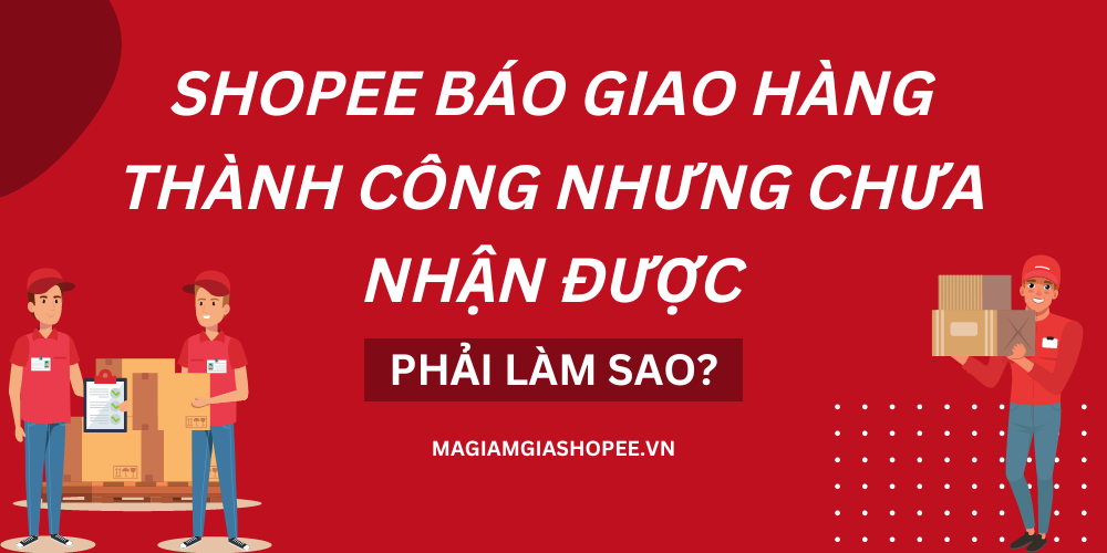 Shopee báo giao hàng thành công nhưng chưa nhận được