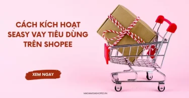 Cách kích hoạt SEasy Vay Tiêu Dùng trên Shopee