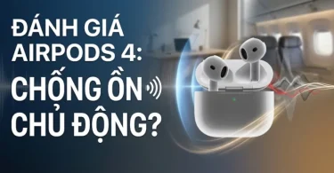 Đánh giá AirPod 4 chống ồn chủ động